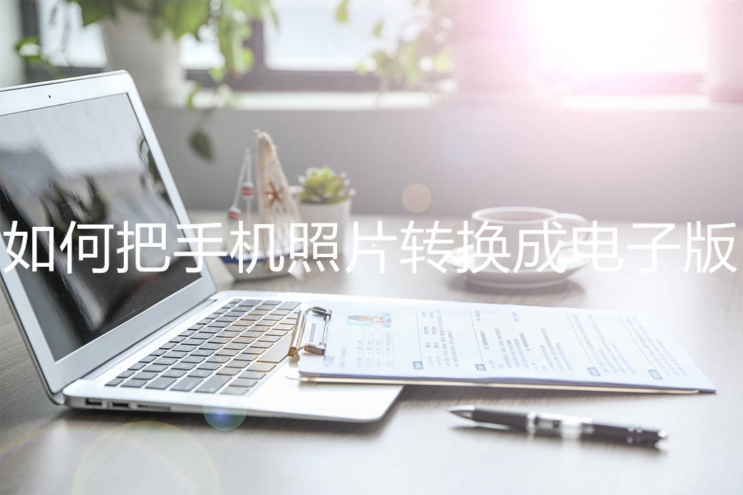如何把手机照片转换成电子版,生成电子版照片的两种方法