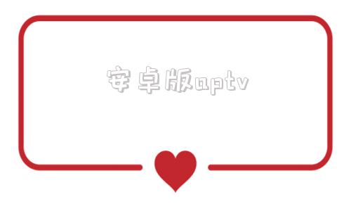 安卓版aptvaptv安卓能用吗-第1张图片-太平洋在线下载