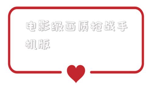 电影级画质枪战手机版枪战游戏免费玩高画质电脑版-第1张图片-太平洋在线下载