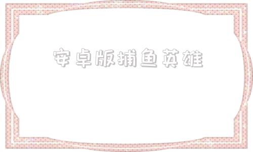 安卓版捕鱼英雄捕鱼达人旧版本下载-第1张图片-太平洋在线下载