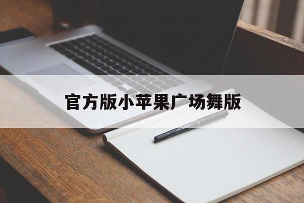 官方版小苹果广场舞版(官方版小苹果广场舞视频教学)